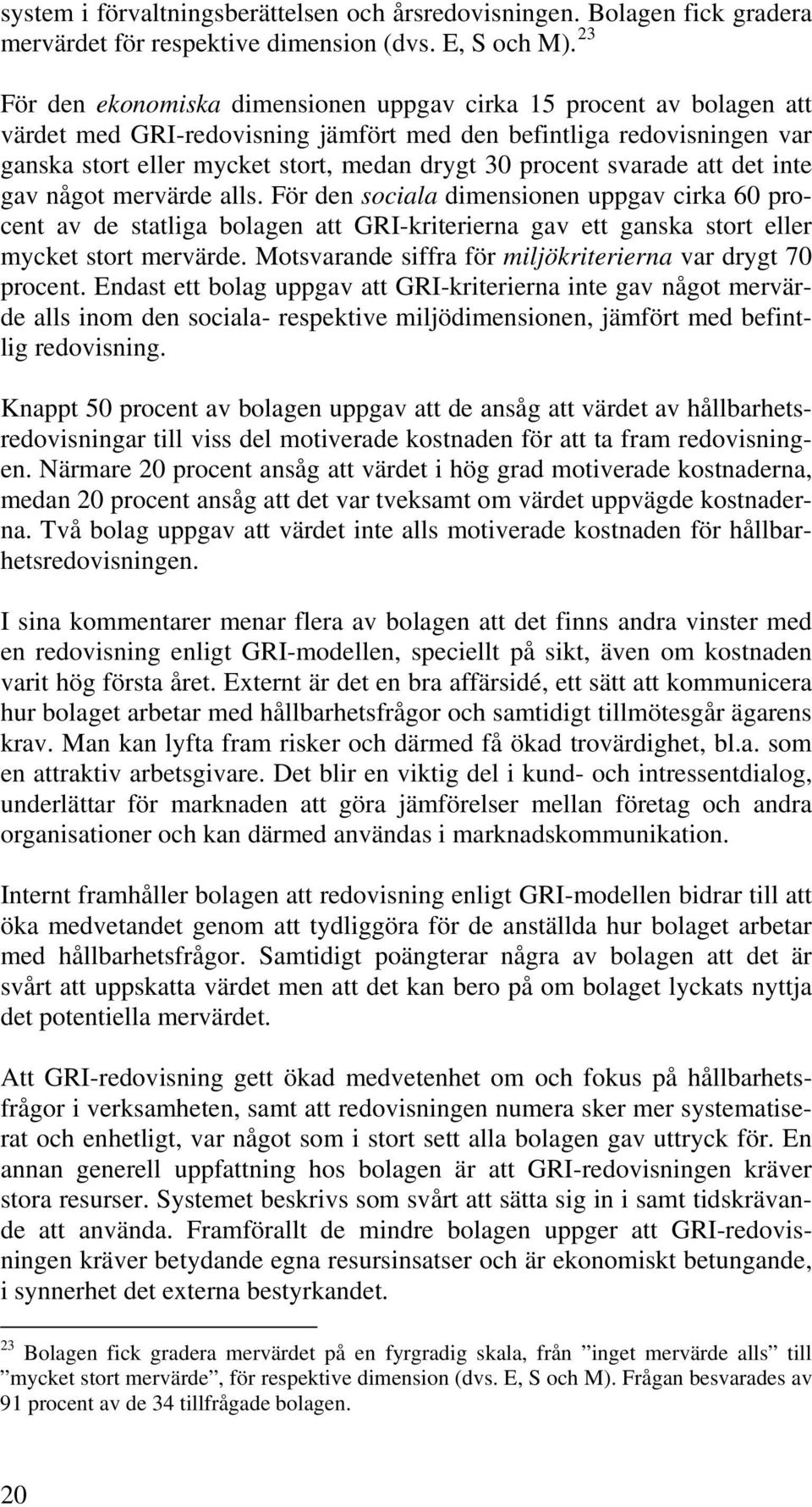 procent svarade att det inte gav något mervärde alls. För den sociala dimensionen uppgav cirka 60 procent av de statliga bolagen att GRI-kriterierna gav ett ganska stort eller mycket stort mervärde.