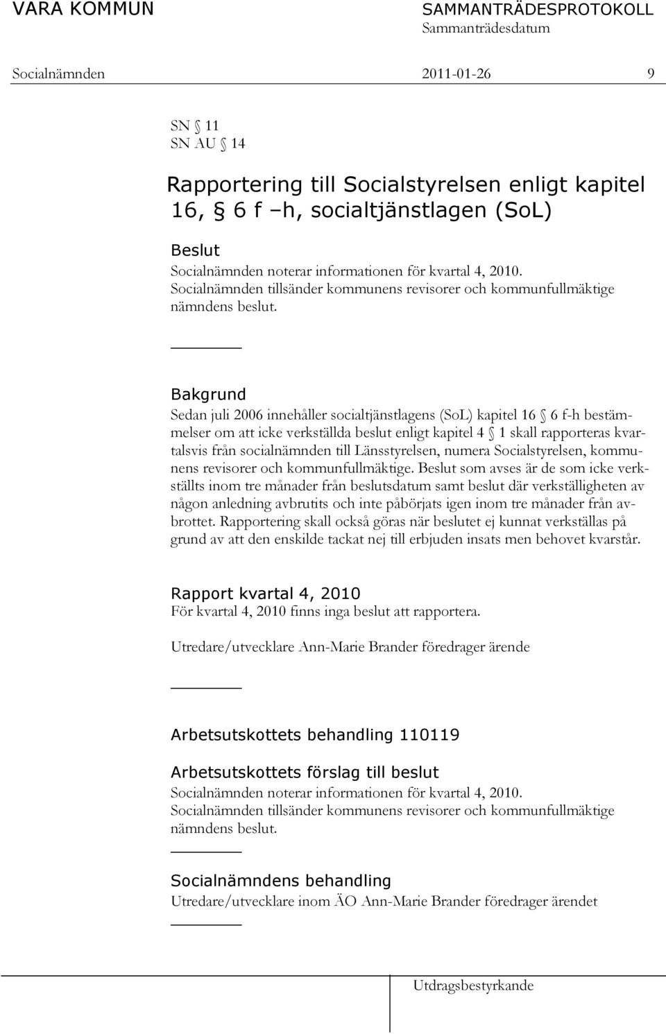 Bakgrund Sedan juli 2006 innehåller socialtjänstlagens (SoL) kapitel 16 6 f-h bestämmelser om att icke verkställda beslut enligt kapitel 4 1 skall rapporteras kvartalsvis från socialnämnden till
