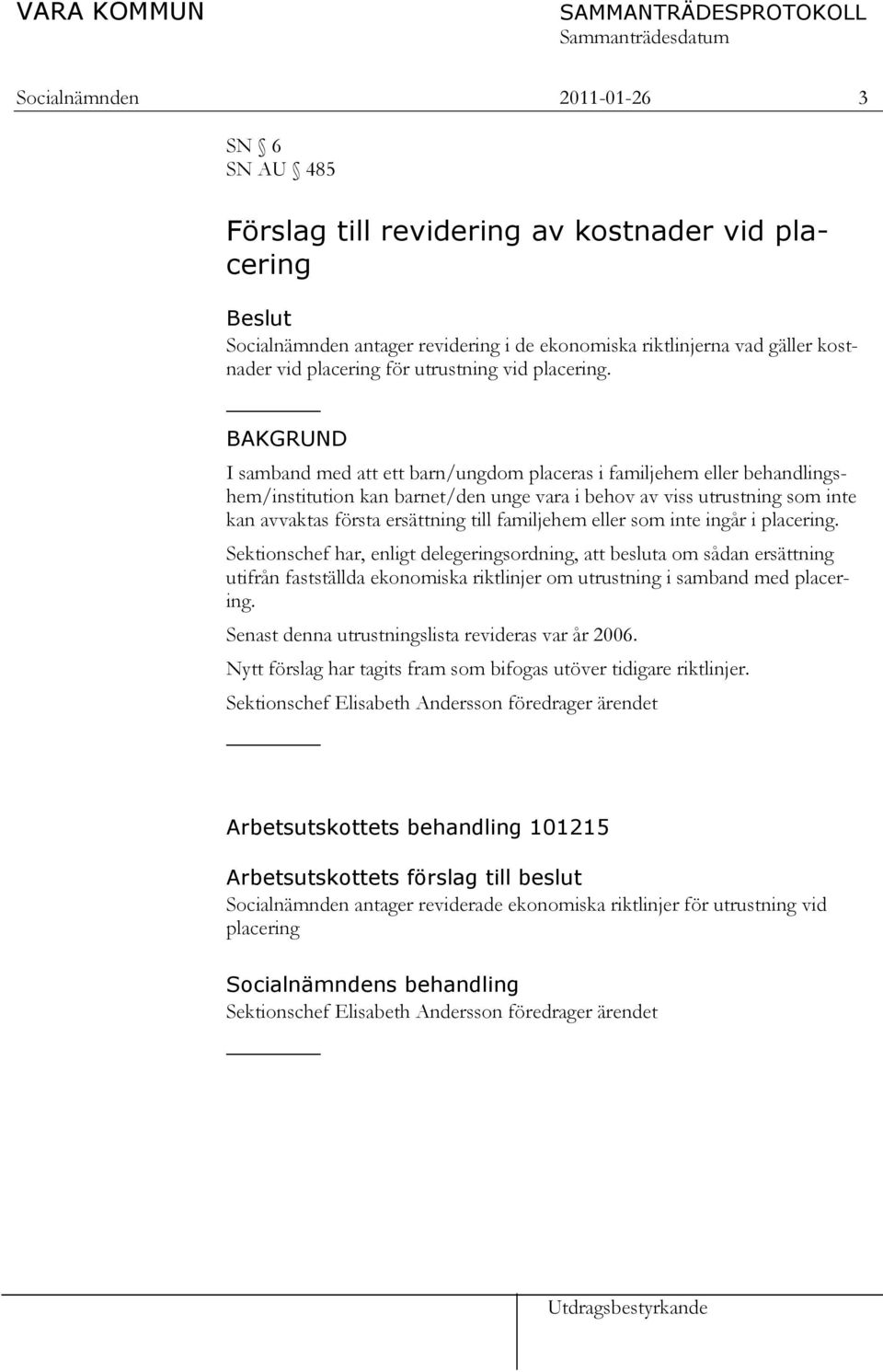 BAKGRUND I samband med att ett barn/ungdom placeras i familjehem eller behandlingshem/institution kan barnet/den unge vara i behov av viss utrustning som inte kan avvaktas första ersättning till