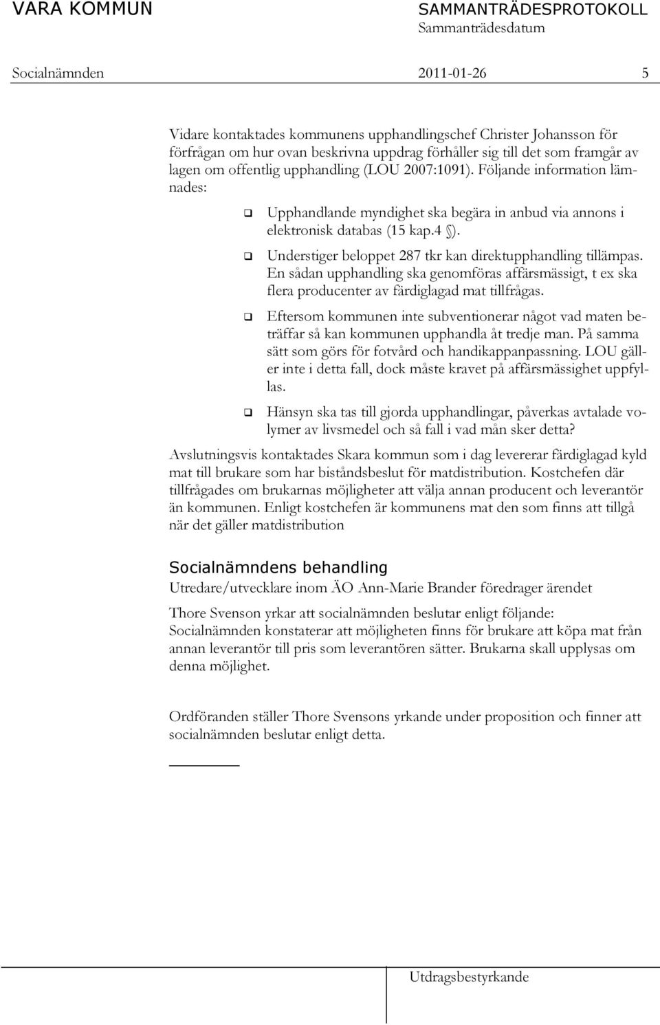 Understiger beloppet 287 tkr kan direktupphandling tillämpas. En sådan upphandling ska genomföras affärsmässigt, t ex ska flera producenter av färdiglagad mat tillfrågas.