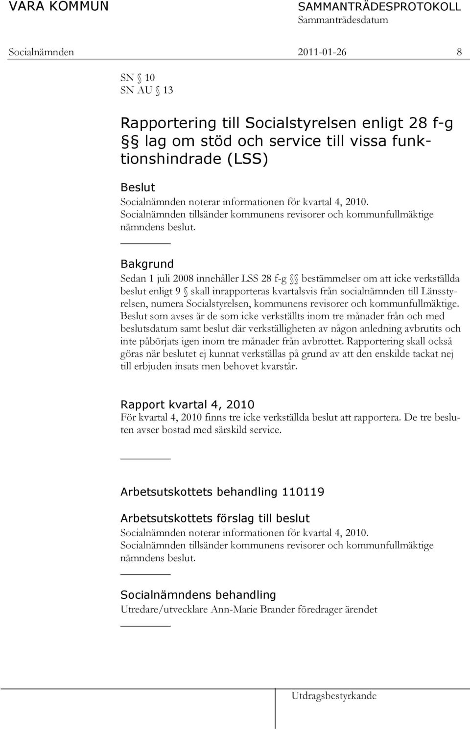Bakgrund Sedan 1 juli 2008 innehåller LSS 28 f-g bestämmelser om att icke verkställda beslut enligt 9 skall inrapporteras kvartalsvis från socialnämnden till Länsstyrelsen, numera Socialstyrelsen,