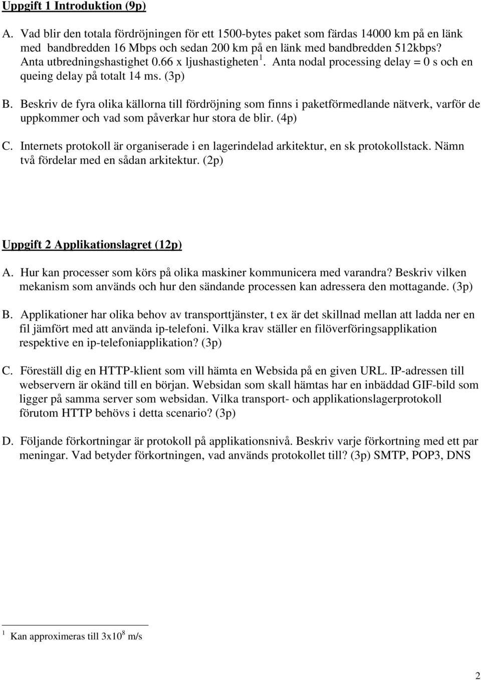 Beskriv de fyra olika källorna till fördröjning som finns i paketförmedlande nätverk, varför de uppkommer och vad som påverkar hur stora de blir. (4p) C.