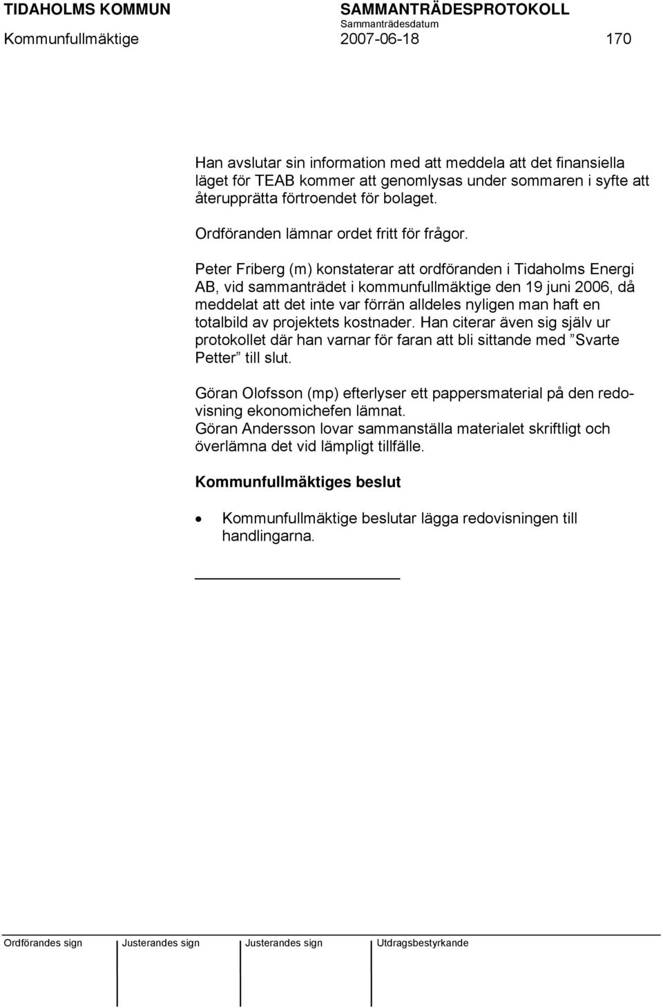 Peter Friberg (m) konstaterar att ordföranden i Tidaholms Energi AB, vid sammanträdet i kommunfullmäktige den 19 juni 2006, då meddelat att det inte var förrän alldeles nyligen man haft en totalbild