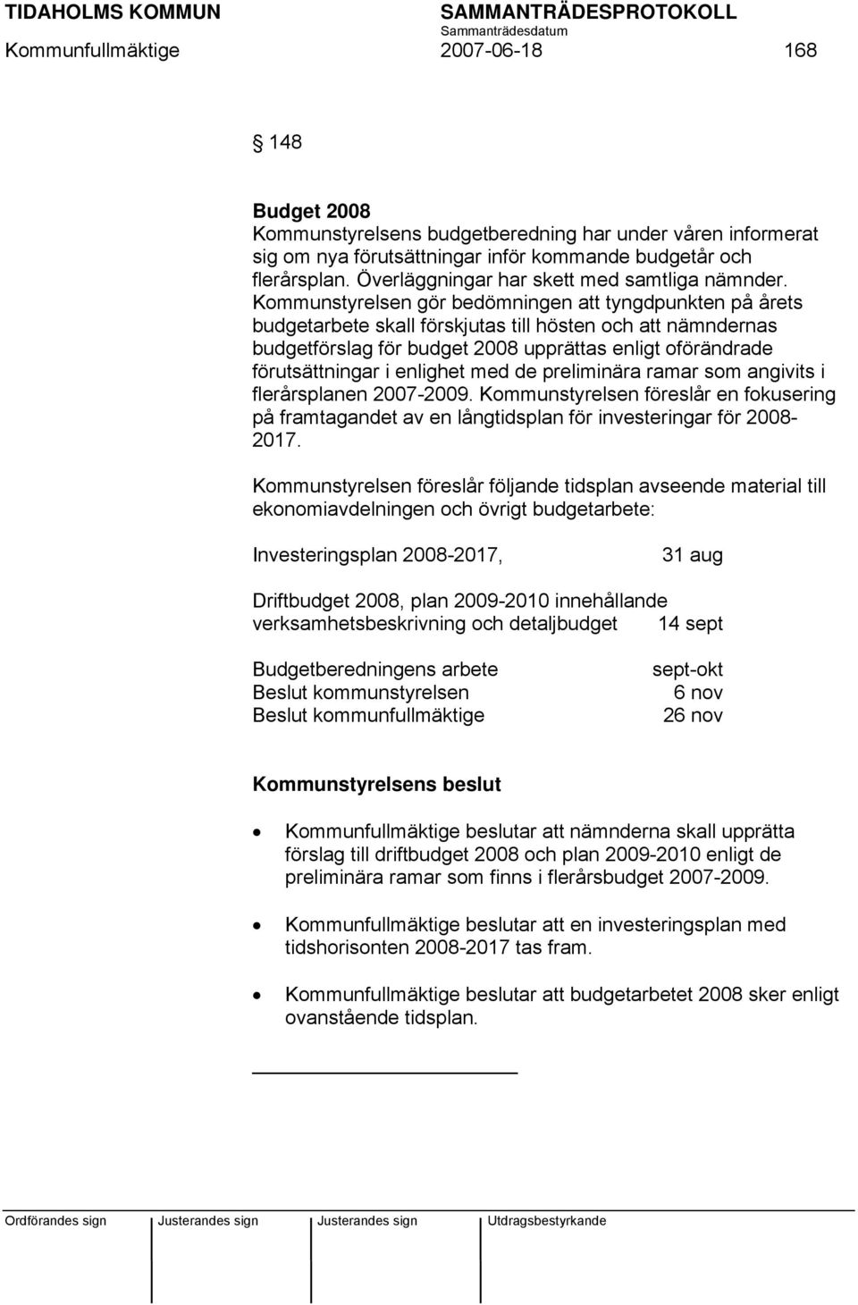 Kommunstyrelsen gör bedömningen att tyngdpunkten på årets budgetarbete skall förskjutas till hösten och att nämndernas budgetförslag för budget 2008 upprättas enligt oförändrade förutsättningar i