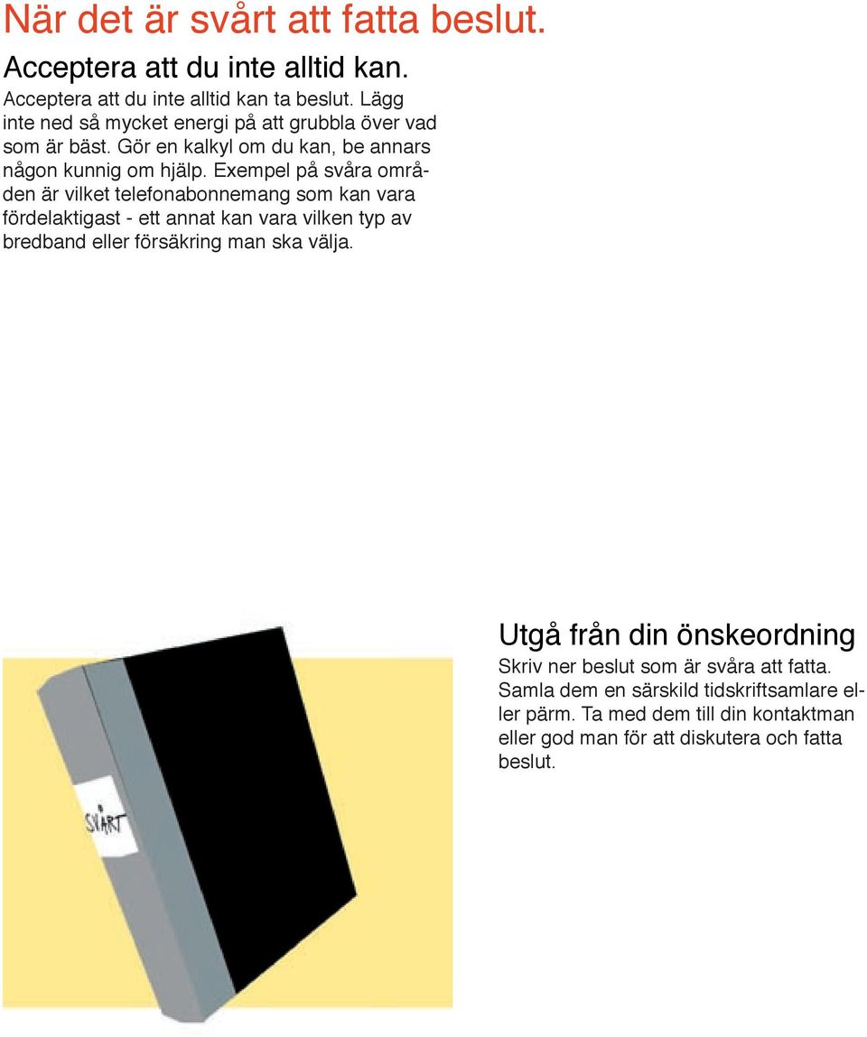 Exempel på svåra områden är vilket telefonabonnemang som kan vara fördelaktigast - ett annat kan vara vilken typ av bredband eller försäkring man