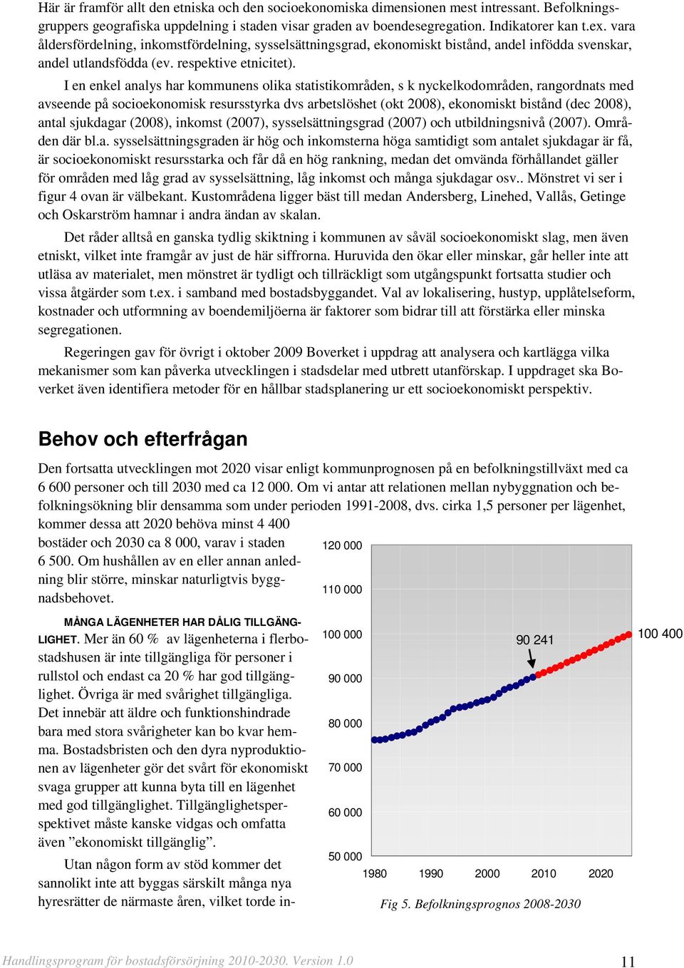 I en enkel analys har kommunens olika statistikområden, s k nyckelkodområden, rangordnats med avseende på socioekonomisk resursstyrka dvs arbetslöshet (okt 2008), ekonomiskt bistånd (dec 2008), antal