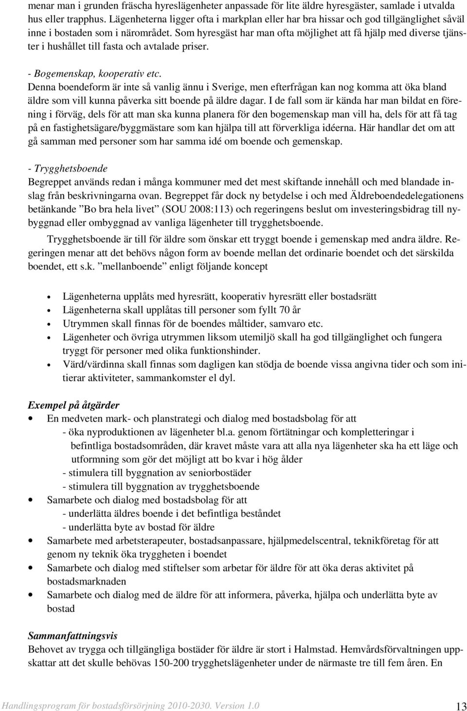 Som hyresgäst har man ofta möjlighet att få hjälp med diverse tjänster i hushållet till fasta och avtalade priser. - Bogemenskap, kooperativ etc.