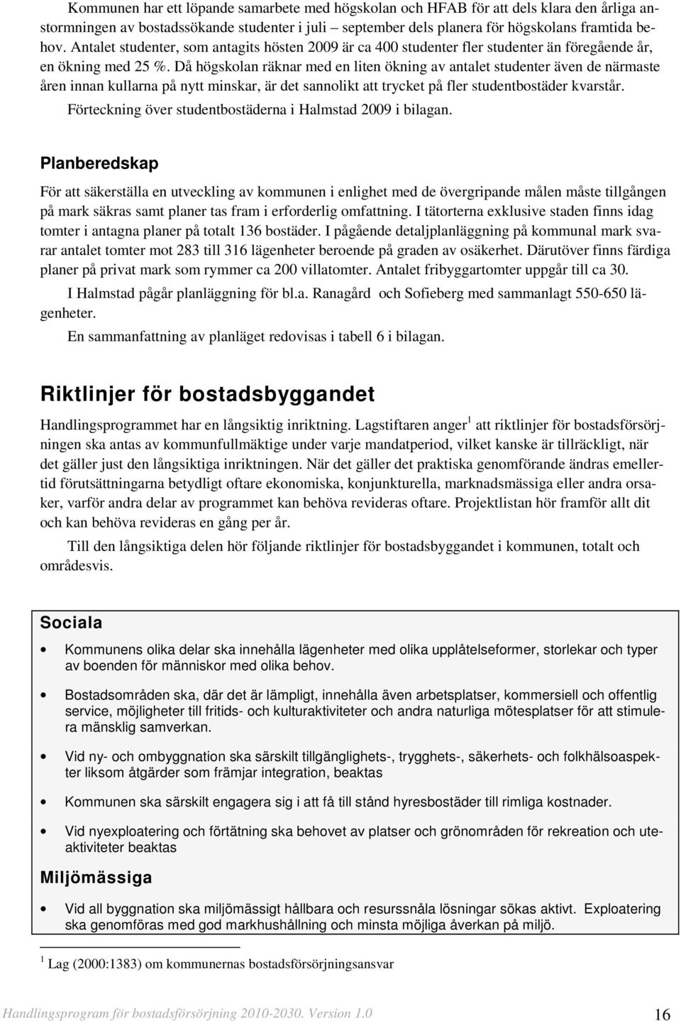 Då högskolan räknar med en liten ökning av antalet studenter även de närmaste åren innan kullarna på nytt minskar, är det sannolikt att trycket på fler studentbostäder kvarstår.