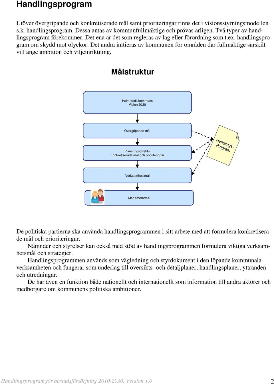 Det andra initieras av kommunen för områden där fullmäktige särskilt vill ange ambition och viljeinriktning.