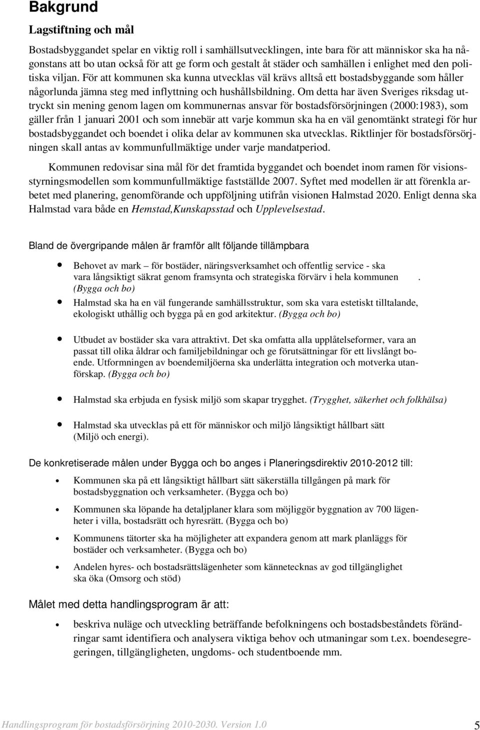 Om detta har även Sveriges riksdag uttryckt sin mening genom lagen om kommunernas ansvar för bostadsförsörjningen (2000:1983), som gäller från 1 januari 2001 och som innebär att varje kommun ska ha