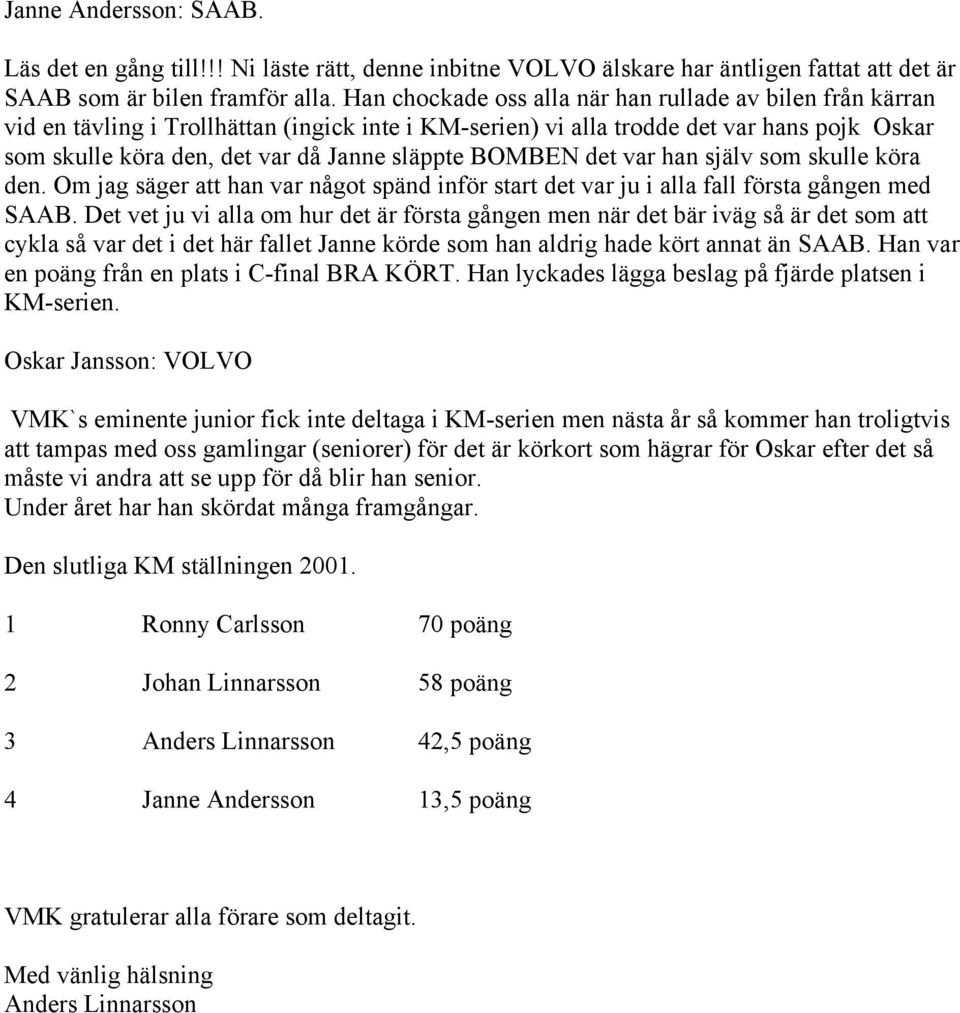 BOMBEN det var han själv som skulle köra den. Om jag säger att han var något spänd inför start det var ju i alla fall första gången med SAAB.
