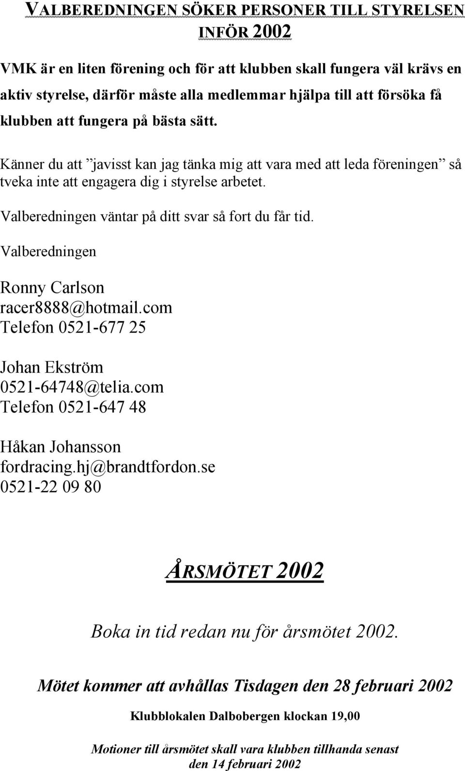 Valberedningen väntar på ditt svar så fort du får tid. Valberedningen Ronny Carlson racer8888@hotmail.com Telefon 0521-677 25 Johan Ekström 0521-64748@telia.