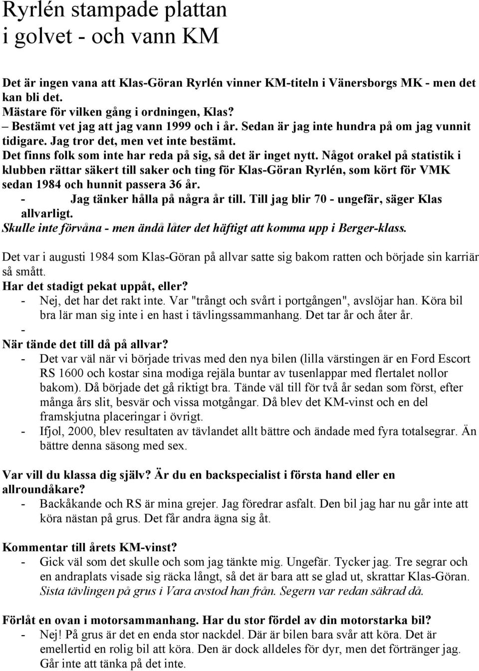 Något orakel på statistik i klubben rättar säkert till saker och ting för Klas-Göran Ryrlén, som kört för VMK sedan 1984 och hunnit passera 36 år. - Jag tänker hålla på några år till.