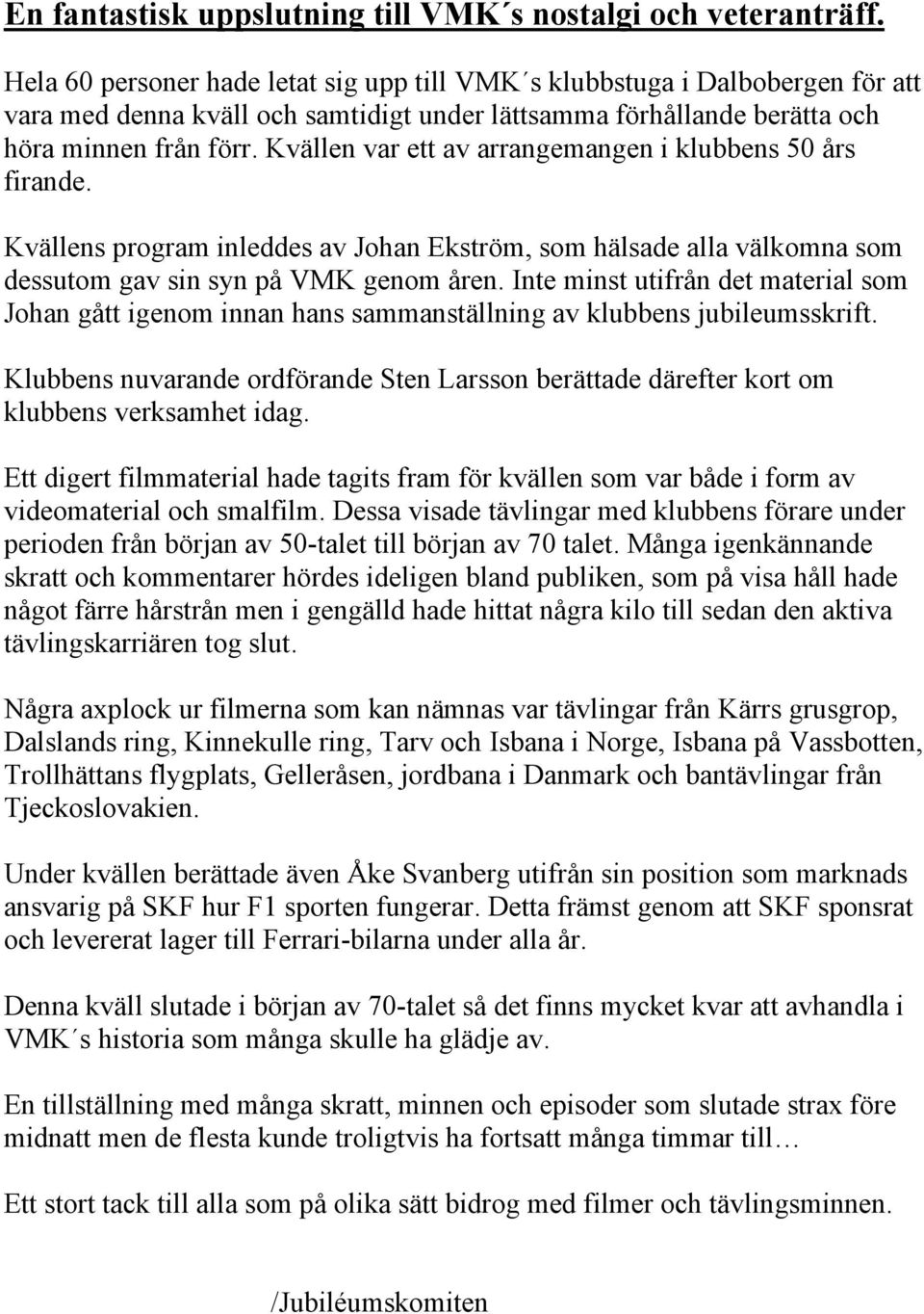 Kvällen var ett av arrangemangen i klubbens 50 års firande. Kvällens program inleddes av Johan Ekström, som hälsade alla välkomna som dessutom gav sin syn på VMK genom åren.