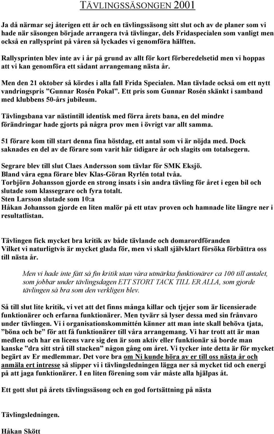 Rallysprinten blev inte av i år på grund av allt för kort förberedelsetid men vi hoppas att vi kan genomföra ett sådant arrangemang nästa år. Men den 21 oktober så kördes i alla fall Frida Specialen.