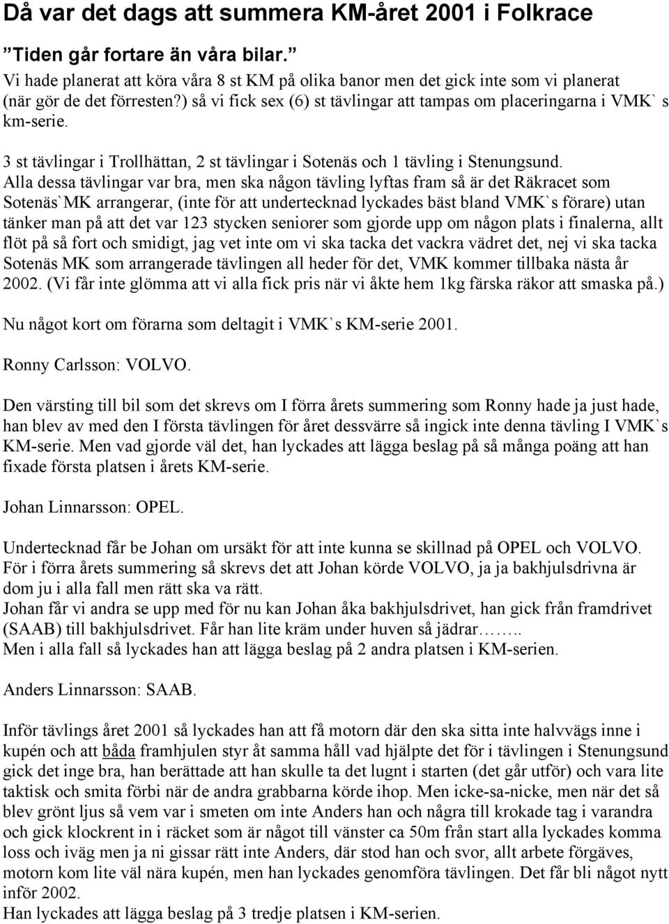 Alla dessa tävlingar var bra, men ska någon tävling lyftas fram så är det Räkracet som Sotenäs`MK arrangerar, (inte för att undertecknad lyckades bäst bland VMK`s förare) utan tänker man på att det