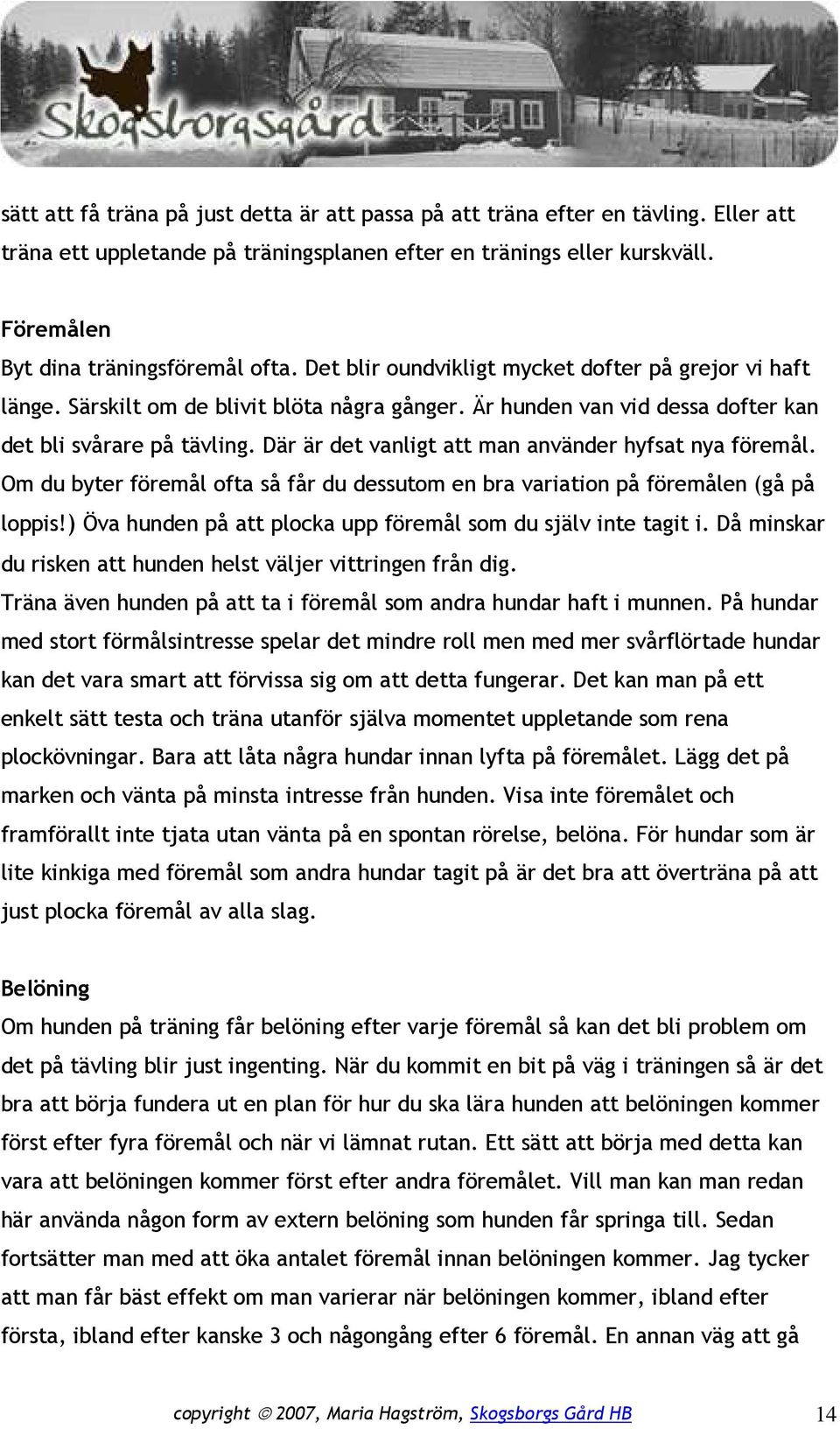 Där är det vanligt att man använder hyfsat nya föremål. Om du byter föremål ofta så får du dessutom en bra variation på föremålen (gå på loppis!