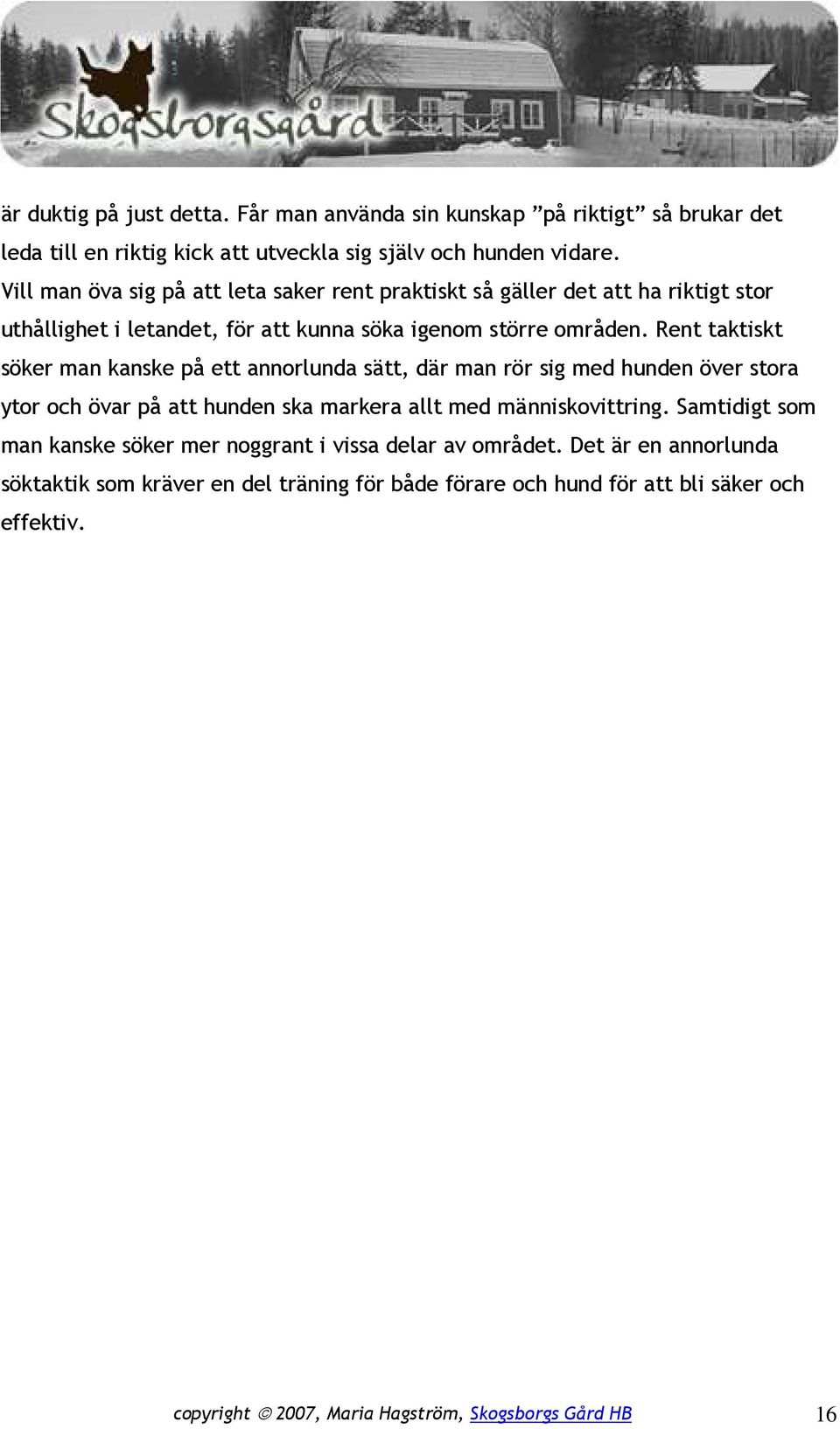 Rent taktiskt söker man kanske på ett annorlunda sätt, där man rör sig med hunden över stora ytor och övar på att hunden ska markera allt med människovittring.