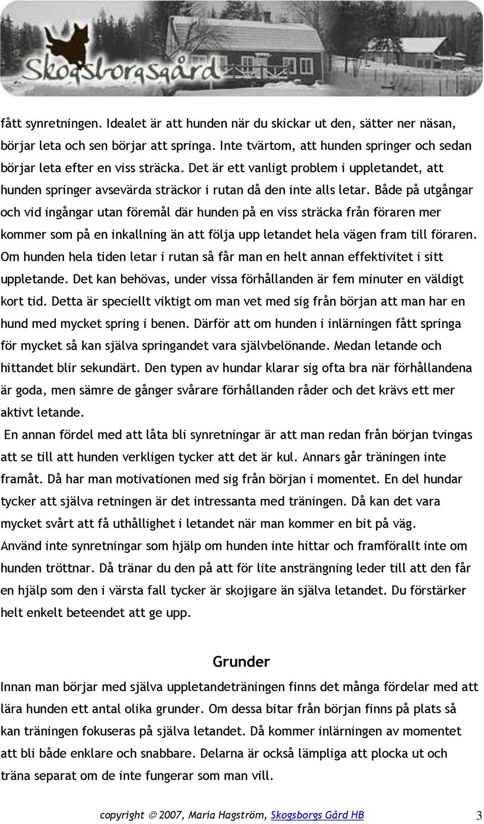 Både på utgångar och vid ingångar utan föremål där hunden på en viss sträcka från föraren mer kommer som på en inkallning än att följa upp letandet hela vägen fram till föraren.