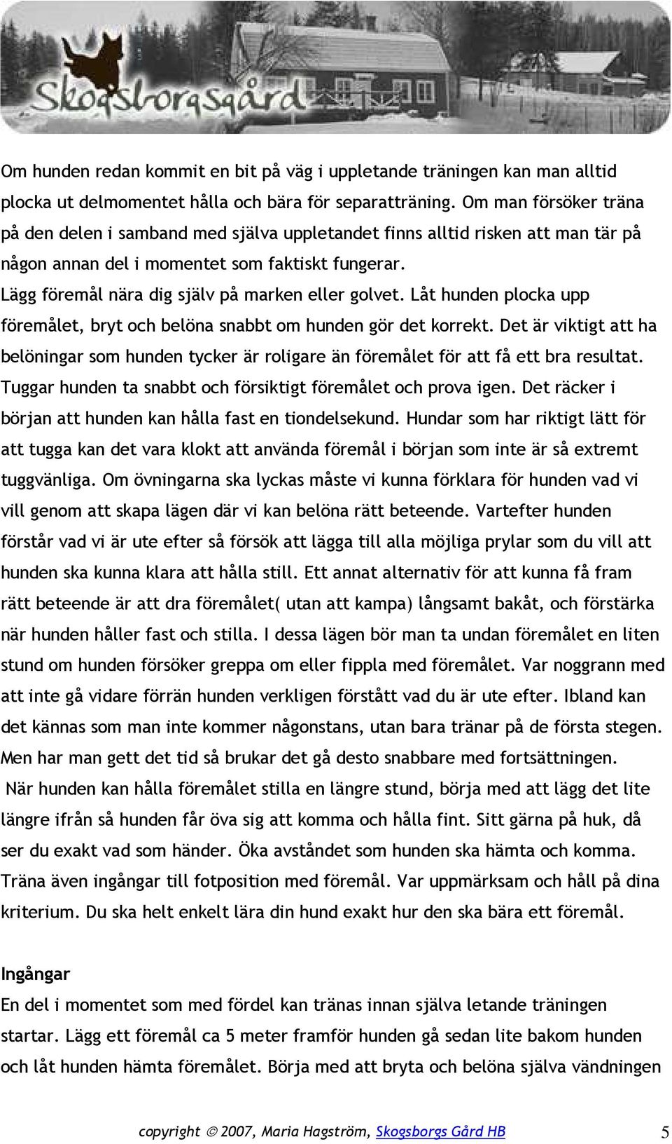 Lägg föremål nära dig själv på marken eller golvet. Låt hunden plocka upp föremålet, bryt och belöna snabbt om hunden gör det korrekt.