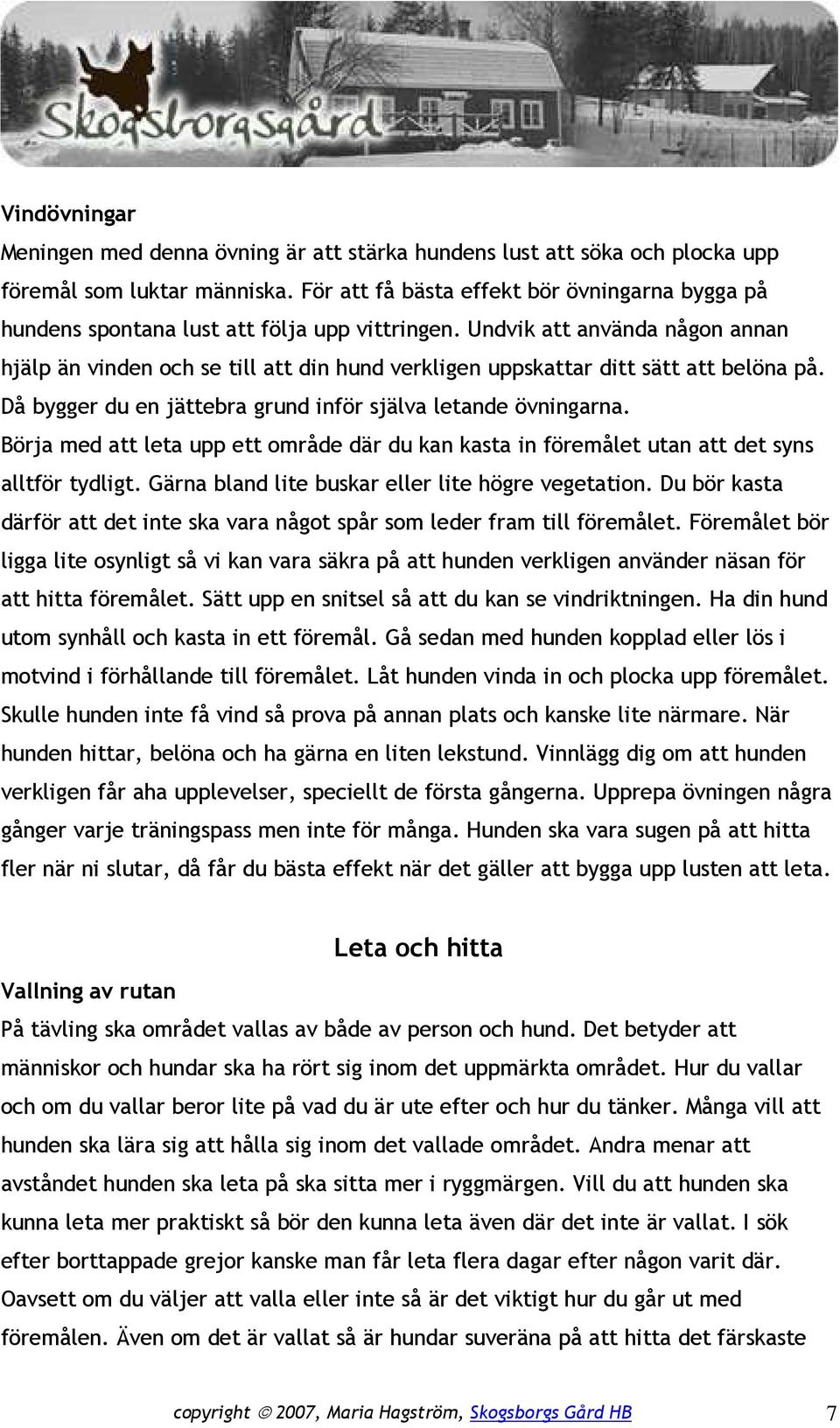 Undvik att använda någon annan hjälp än vinden och se till att din hund verkligen uppskattar ditt sätt att belöna på. Då bygger du en jättebra grund inför själva letande övningarna.