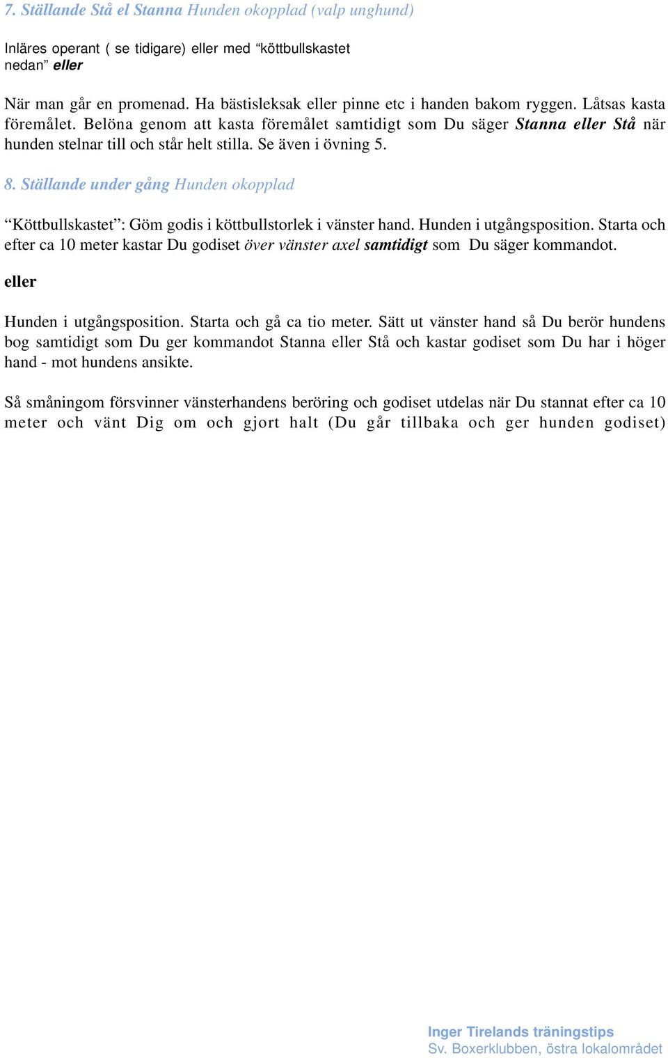 Se även i övning 5. 8. Ställande under gång Hunden okopplad Köttbullskastet : Göm godis i köttbullstorlek i vänster hand. Hunden i utgångsposition.