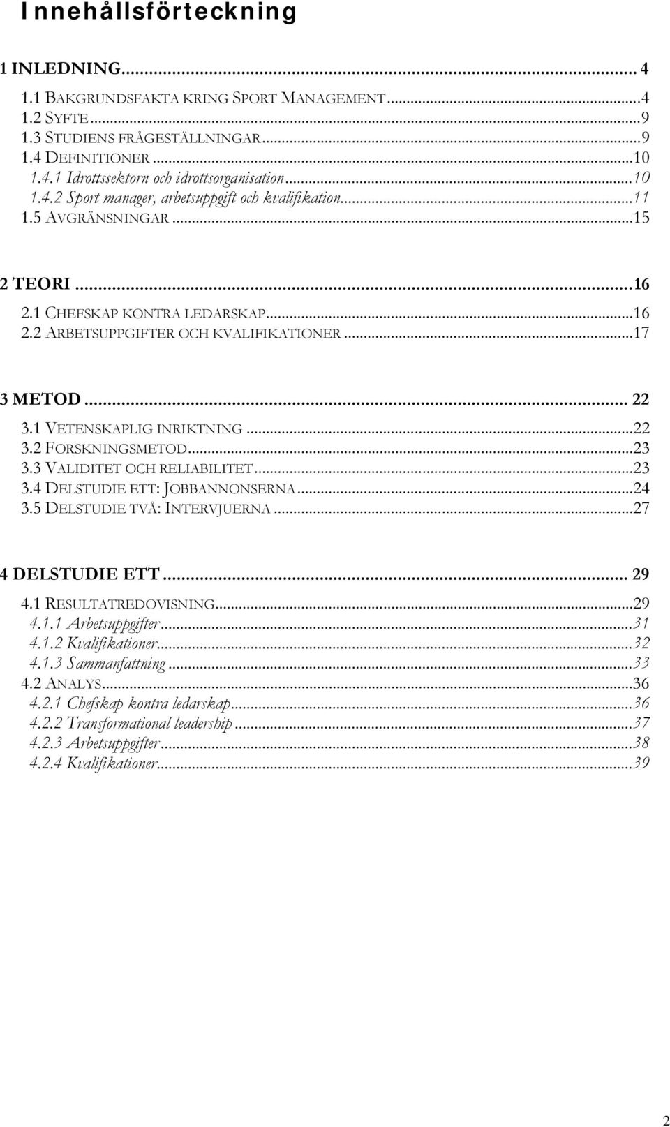 1 VETENSKAPLIG INRIKTNING...22 3.2 FORSKNINGSMETOD...23 3.3 VALIDITET OCH RELIABILITET...23 3.4 DELSTUDIE ETT: JOBBANNONSERNA...24 3.5 DELSTUDIE TVÅ: INTERVJUERNA...27 4 DELSTUDIE ETT... 29 4.