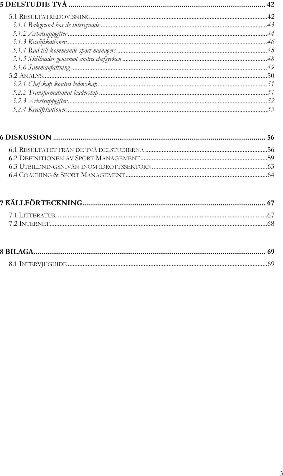 ..52 5.2.4 Kvalifikationer...53 6 DISKUSSION... 56 6.1 RESULTATET FRÅN DE TVÅ DELSTUDIERNA...56 6.2 DEFINITIONEN AV SPORT MANAGEMENT...59 6.