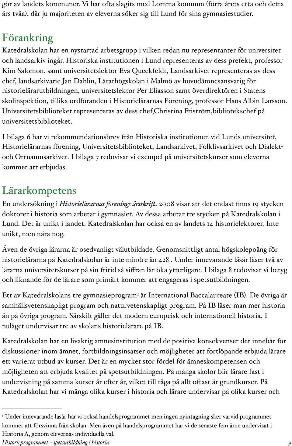 Historiska institutionen i Lund representeras av dess prefekt, professor Kim Salomon, samt universitetslektor Eva Queckfeldt, Landsarkivet representeras av dess chef, landsarkivarie Jan Dahlin,