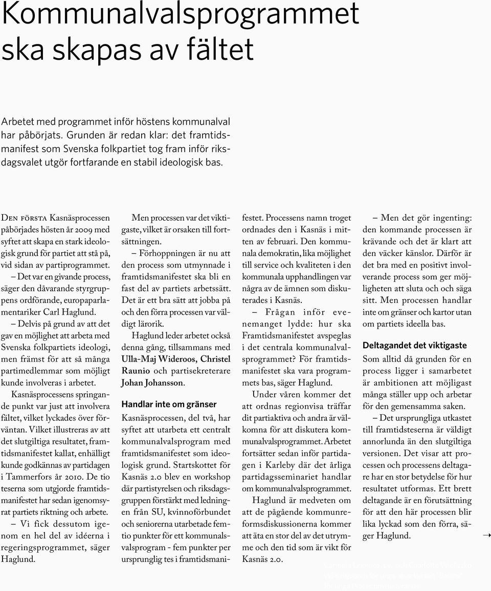 Den första Kasnäsprocessen påbörjades hösten år 2009 med syftet att skapa en stark ideologisk grund för partiet att stå på, vid sidan av partiprogrammet.