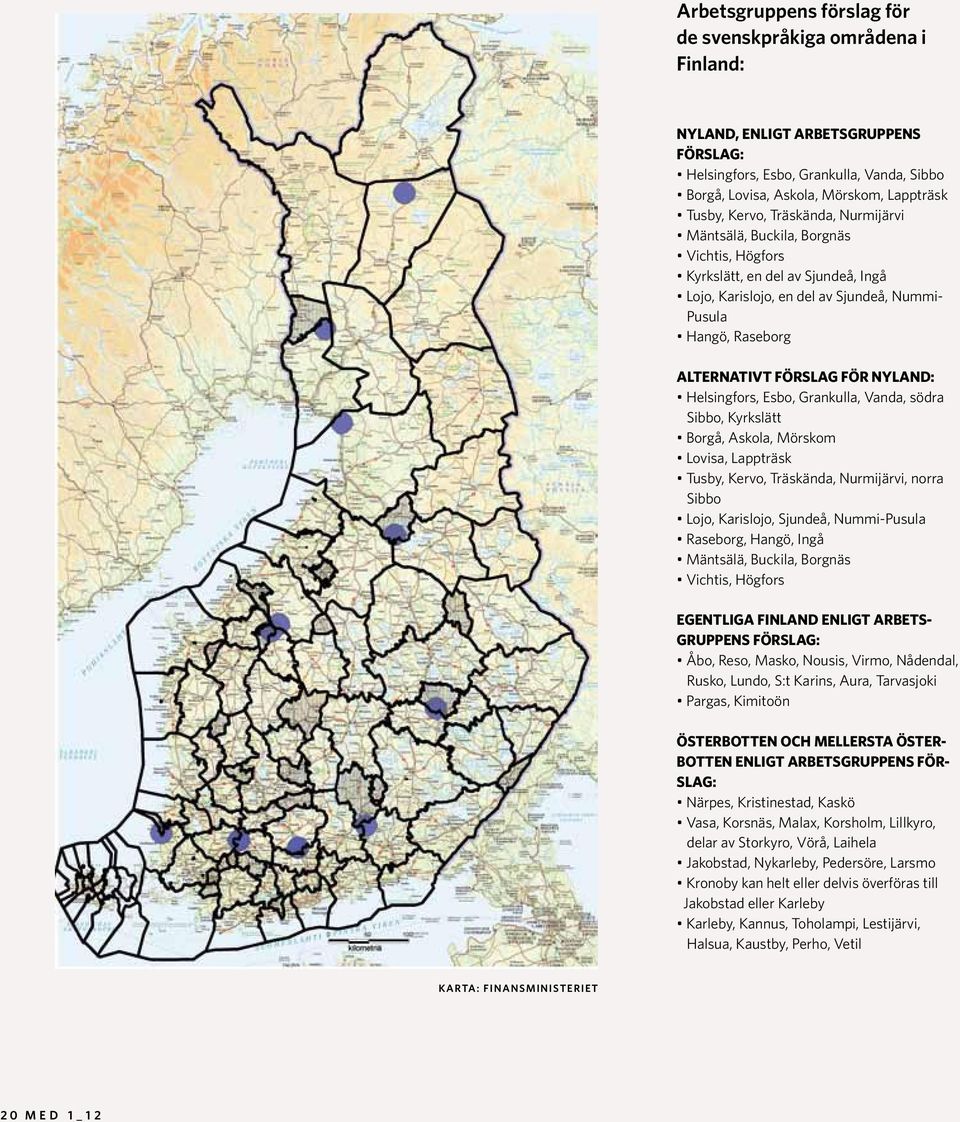 nyland: Helsingfors, Esbo, Grankulla, Vanda, södra Sibbo, Kyrkslätt Borgå, Askola, Mörskom Lovisa, Lappträsk Tusby, Kervo, Träskända, Nurmijärvi, norra Sibbo Lojo, Karislojo, Sjundeå, Nummi-Pusula