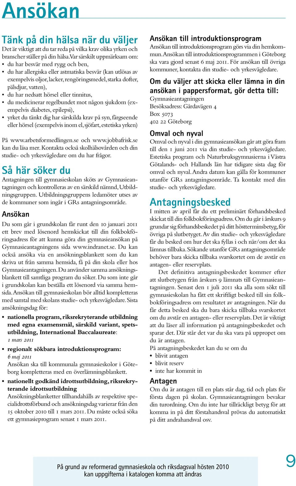 har nedsatt hörsel eller tinnitus, du medicinerar regelbundet mot någon sjukdom (exempelvis diabetes, epilepsi), yrket du tänkt dig har särskilda krav på syn, färgseende eller hörsel (exempelvis inom