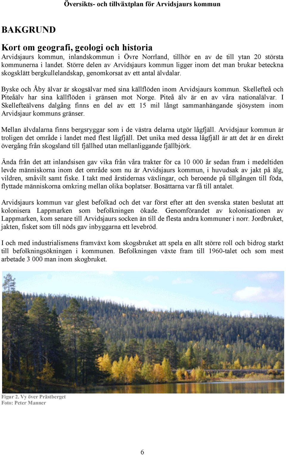 Byske och Åby älvar är skogsälvar med sina källflöden inom Arvidsjaurs kommun. Skellefteå och Piteåälv har sina källflöden i gränsen mot Norge. Piteå älv är en av våra nationalälvar.