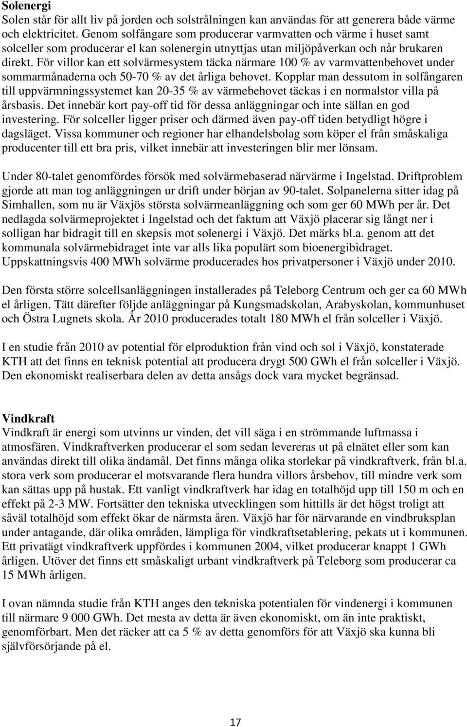 För villor kan ett solvärmesystem täcka närmare 100 % av varmvattenbehovet under sommarmånaderna och 50-70 % av det årliga behovet.