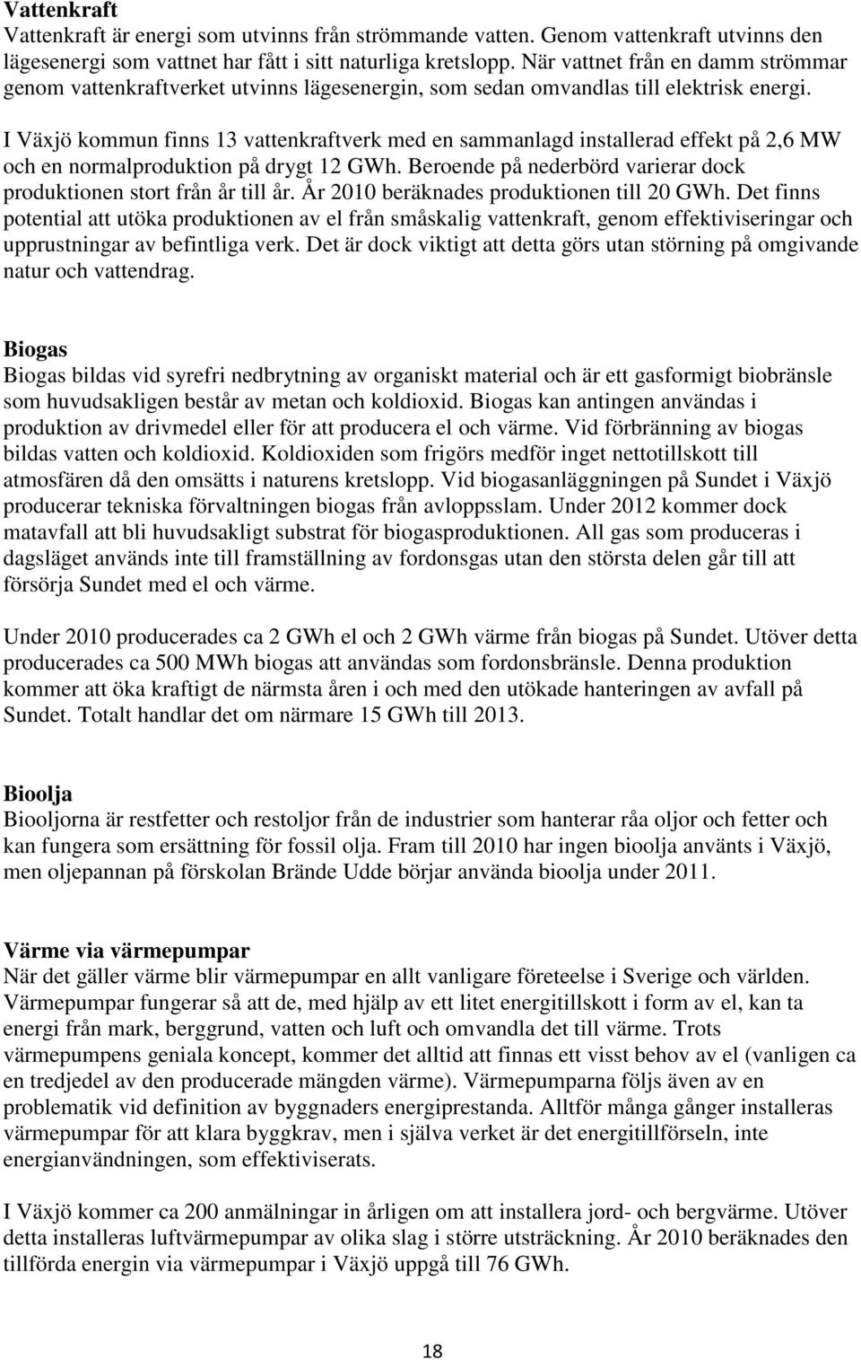 I Växjö kommun finns 13 vattenkraftverk med en sammanlagd installerad effekt på 2,6 MW och en normalproduktion på drygt 12 GWh. Beroende på nederbörd varierar dock produktionen stort från år till år.