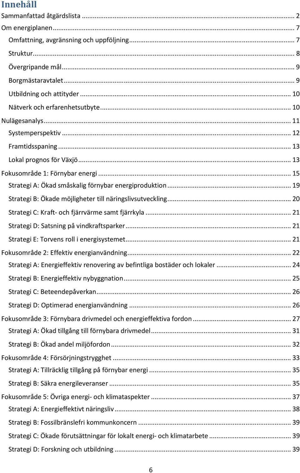 .. 15 Strategi A: Ökad småskalig förnybar energiproduktion... 19 Strategi B: Ökade möjligheter till näringslivsutveckling... 20 Strategi C: Kraft- och fjärrvärme samt fjärrkyla.