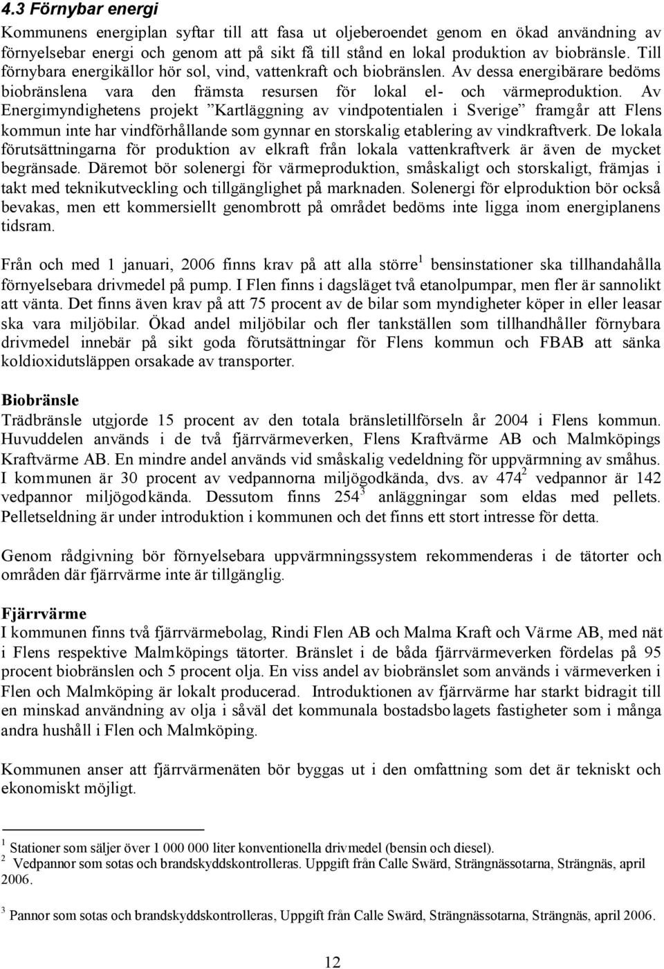 Av Energimyndighetens projekt Kartläggning av vindpotentialen i Sverige framgår att Flens kommun inte har vindförhållande som gynnar en storskalig etablering av vindkraftverk.