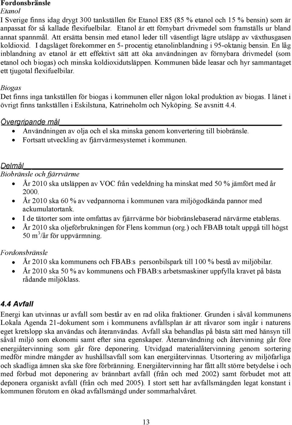 I dagsläget förekommer en 5- procentig etanolinblandning i 95-oktanig bensin.