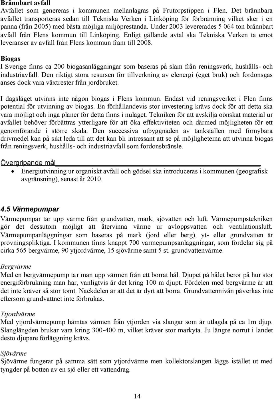 Under 2003 levererades 5 064 ton brännbart avfall från Flens kommun till Linköping. Enligt gällande avtal ska Tekniska Verken ta emot leveranser av avfall från Flens kommun fram till 2008.