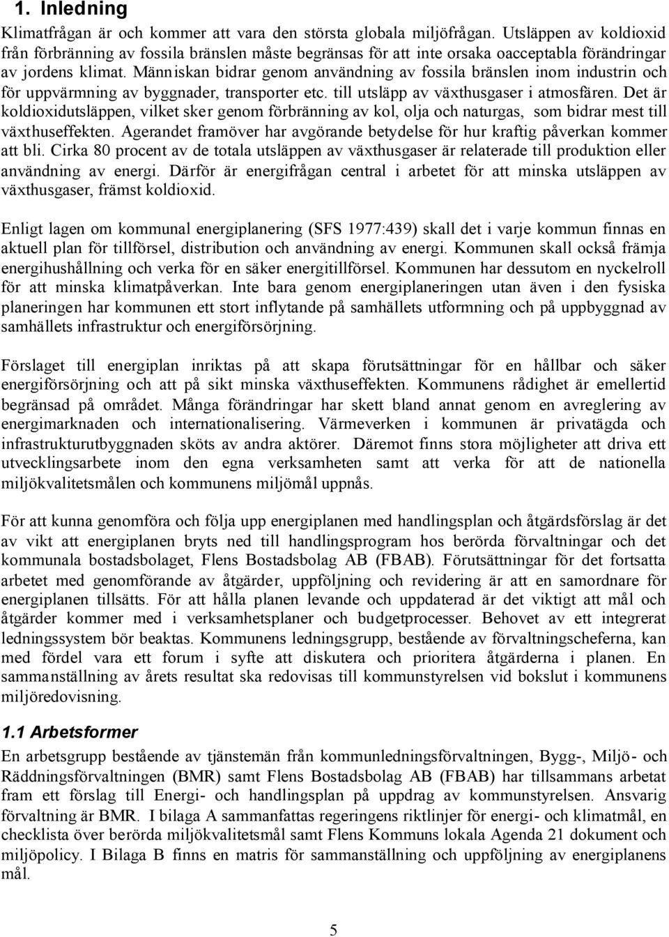 Människan bidrar genom användning av fossila bränslen inom industrin och för uppvärmning av byggnader, transporter etc. till utsläpp av växthusgaser i atmosfären.