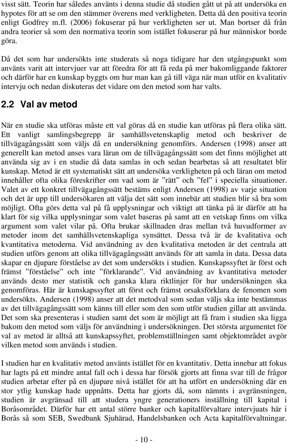 Då det som har undersökts inte studerats så noga tidigare har den utgångspunkt som använts varit att intervjuer var att föredra för att få reda på mer bakomliggande faktorer och därför har en kunskap