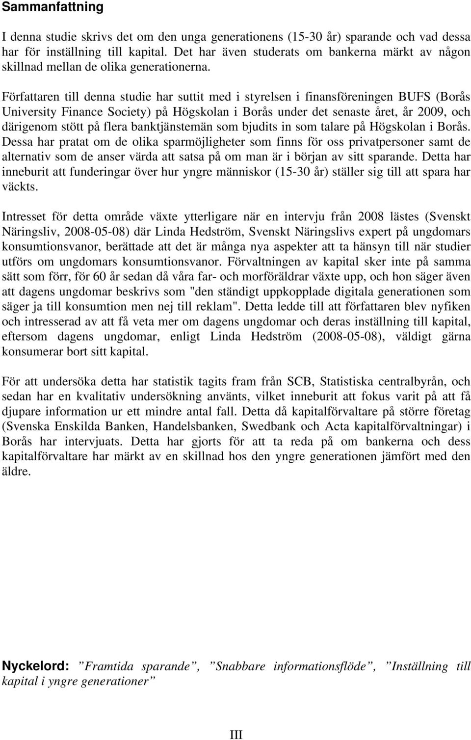 Författaren till denna studie har suttit med i styrelsen i finansföreningen BUFS (Borås University Finance Society) på Högskolan i Borås under det senaste året, år 2009, och därigenom stött på flera