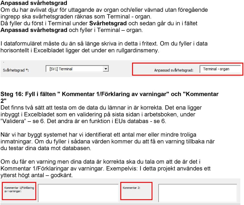 Om du fyller i data horisontellt i Excelbladet ligger det under en rullgardinsmeny.