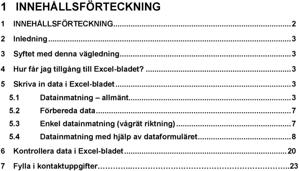 .. 3 5.2 Förbereda data... 7 5.3 Enkel datainmatning (vågrät riktning)... 7 5.4 Datainmatning med hjälp av dataformuläret.