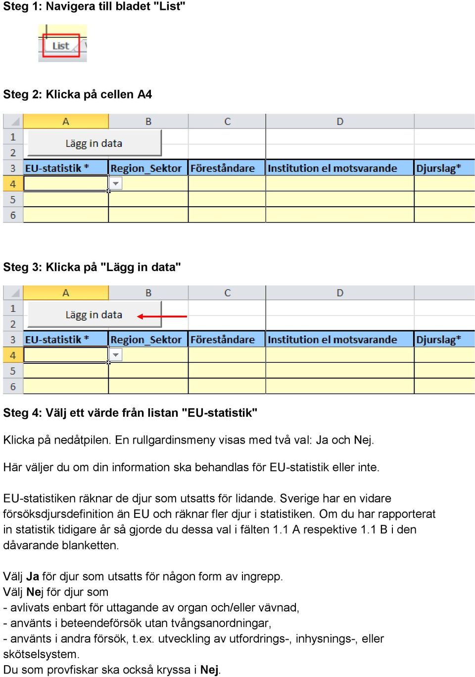 Sverige har en vidare försöksdjursdefinition än EU och räknar fler djur i statistiken. Om du har rapporterat in statistik tidigare år så gjorde du dessa val i fälten 1.1 A respektive 1.