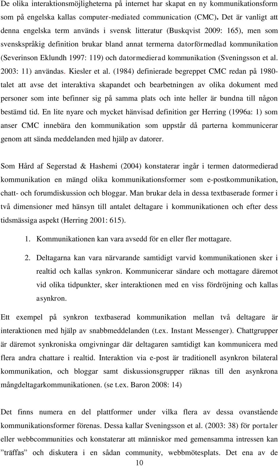 1997: 119) och datormedierad kommunikation (Sveningsson et al. 2003: 11) användas. Kiesler et al.