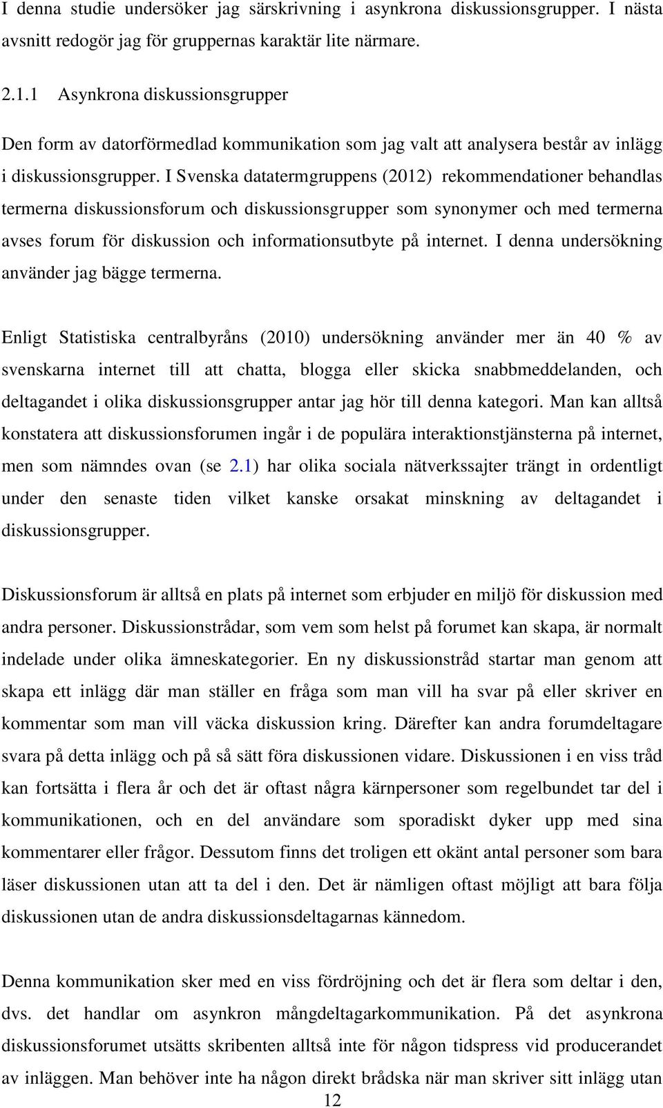 I Svenska datatermgruppens (2012) rekommendationer behandlas termerna diskussionsforum och diskussionsgrupper som synonymer och med termerna avses forum för diskussion och informationsutbyte på