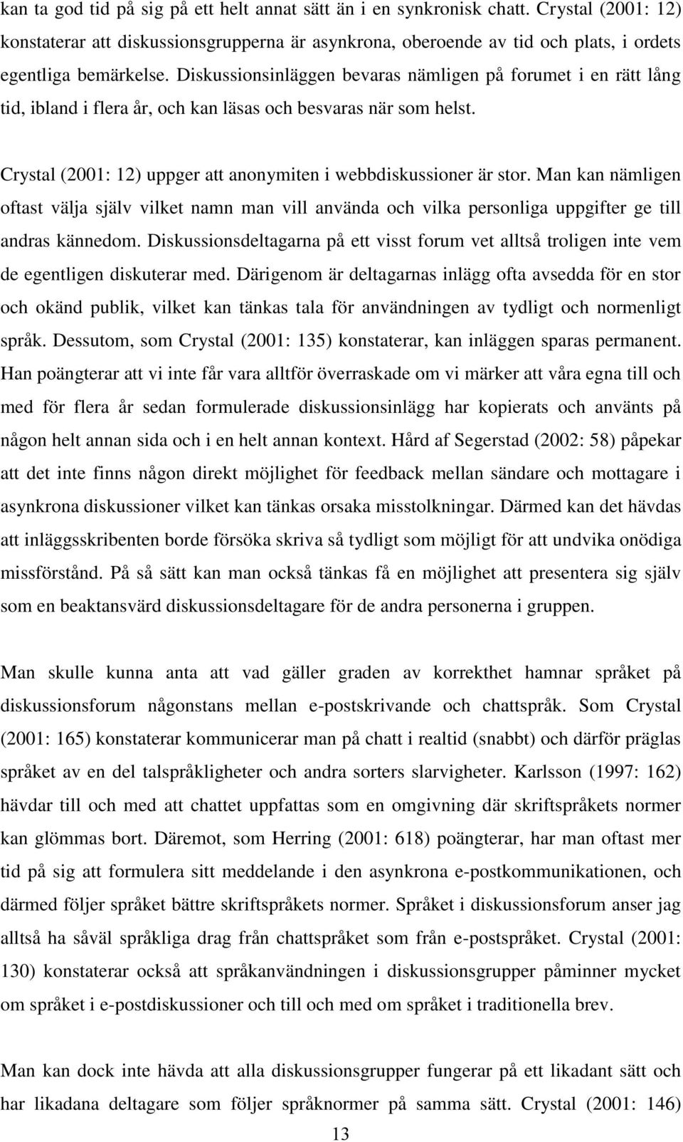 Man kan nämligen oftast välja själv vilket namn man vill använda och vilka personliga uppgifter ge till andras kännedom.