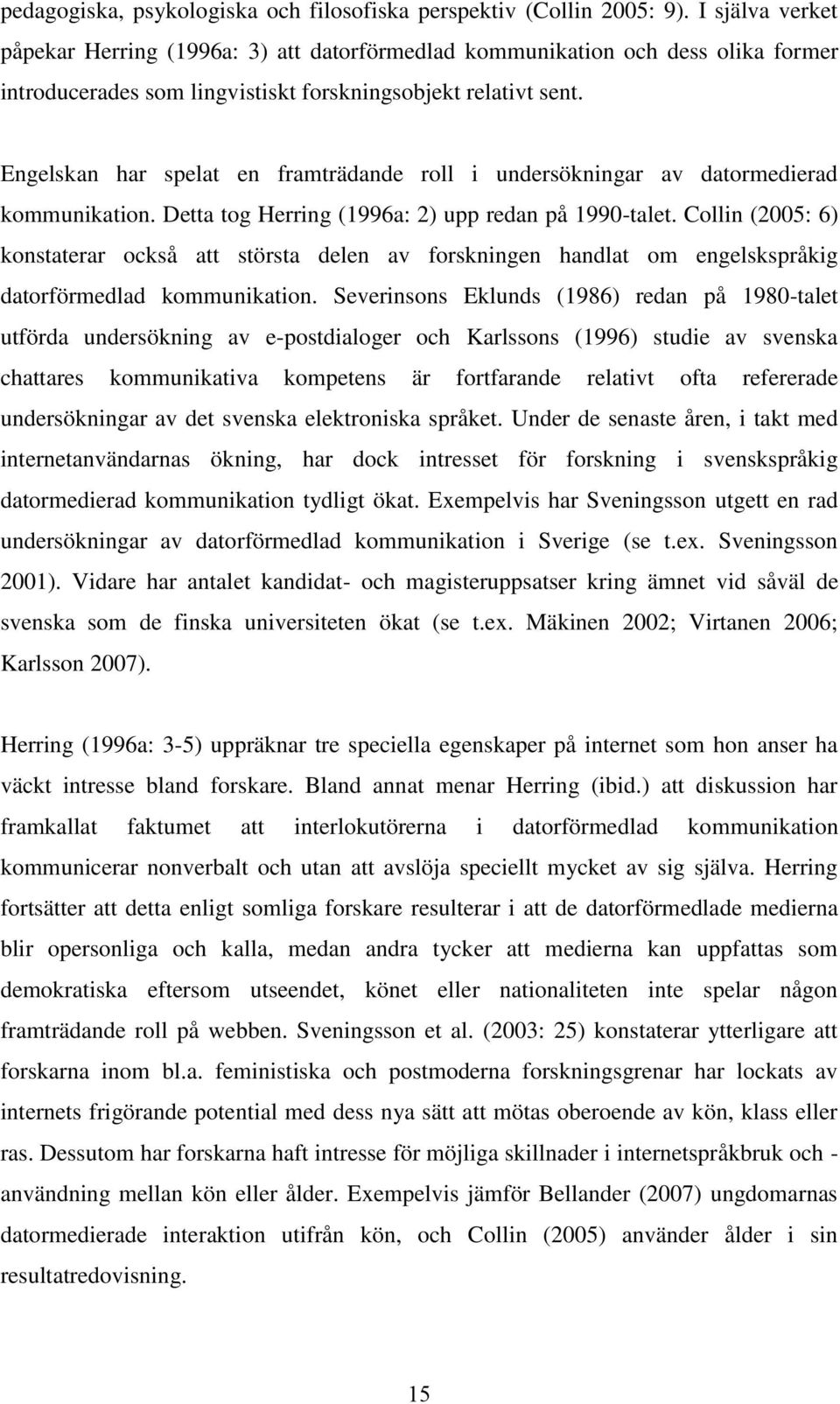 Engelskan har spelat en framträdande roll i undersökningar av datormedierad kommunikation. Detta tog Herring (1996a: 2) upp redan på 1990-talet.