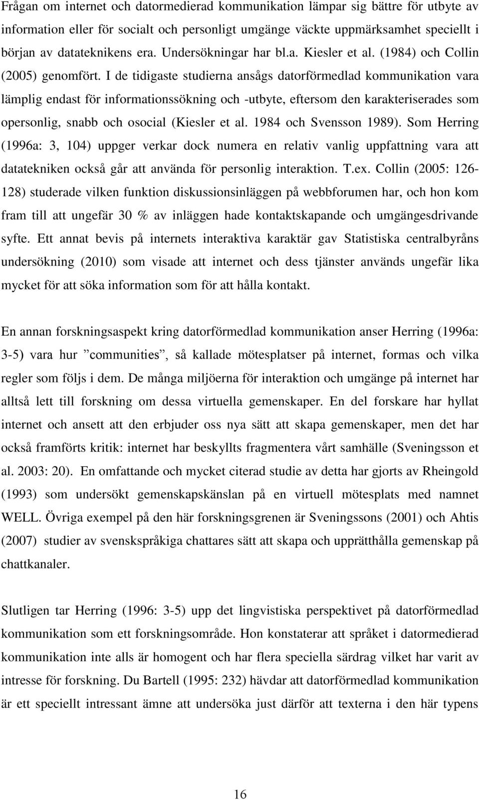 I de tidigaste studierna ansågs datorförmedlad kommunikation vara lämplig endast för informationssökning och -utbyte, eftersom den karakteriserades som opersonlig, snabb och osocial (Kiesler et al.